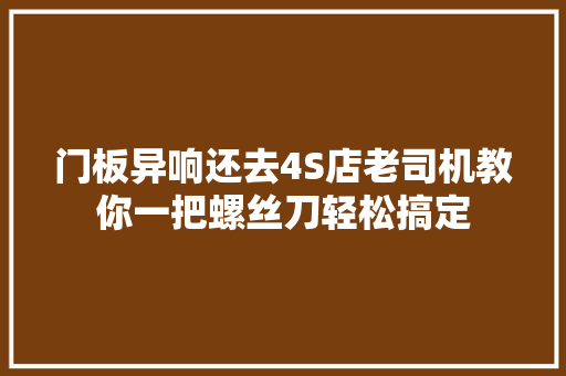门板异响还去4S店老司机教你一把螺丝刀轻松搞定