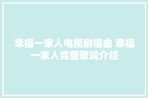 幸福一家人电视剧插曲 幸福一家人完整歌词介绍 休闲娱乐