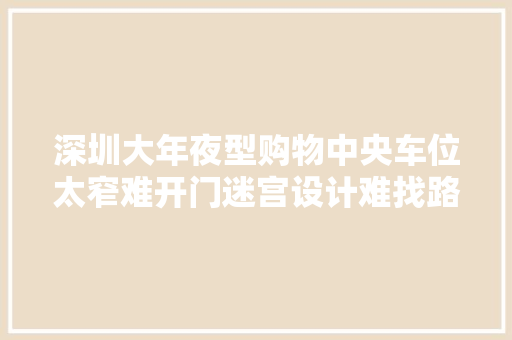 深圳大年夜型购物中央车位太窄难开门迷宫设计难找路这家评测垫底