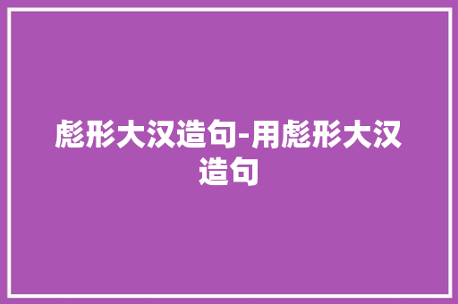 彪形大汉造句-用彪形大汉造句