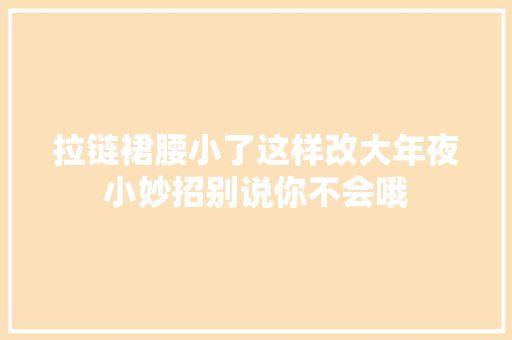 拉链裙腰小了这样改大年夜小妙招别说你不会哦