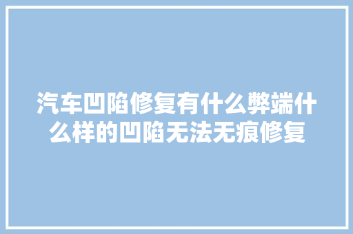 汽车凹陷修复有什么弊端什么样的凹陷无法无痕修复