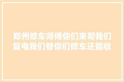 郑州修车师傅你们来帮我们复电我们替你们修车还能收钱吗