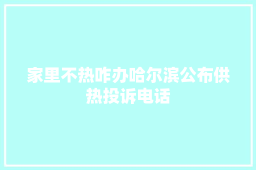 家里不热咋办哈尔滨公布供热投诉电话