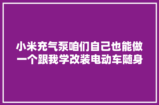 小米充气泵咱们自己也能做一个跟我学改装电动车随身充气泵