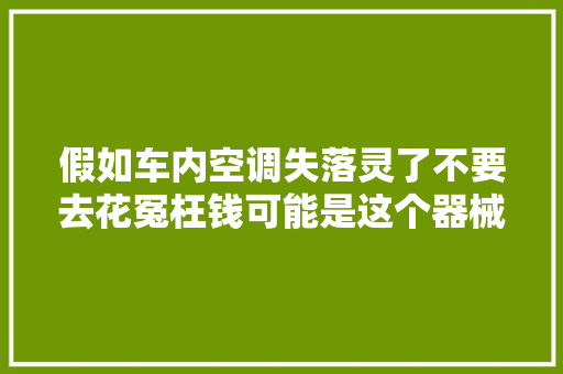 假如车内空调失落灵了不要去花冤枉钱可能是这个器械出问题了