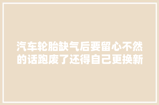 汽车轮胎缺气后要留心不然的话跑废了还得自己更换新的