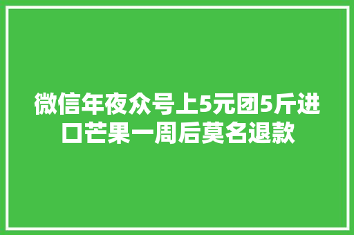 微信年夜众号上5元团5斤进口芒果一周后莫名退款