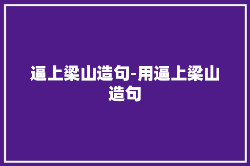 逼上梁山造句-用逼上梁山造句