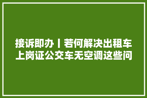 接诉即办丨若何解决出租车上岗证公交车无空调这些问题都有了回答