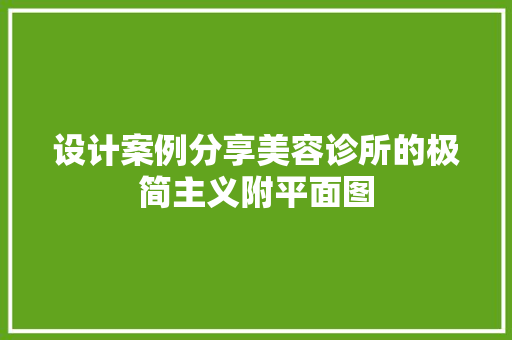 设计案例分享美容诊所的极简主义附平面图