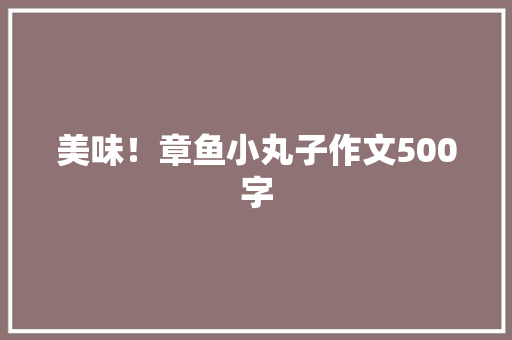 美味！章鱼小丸子作文500字