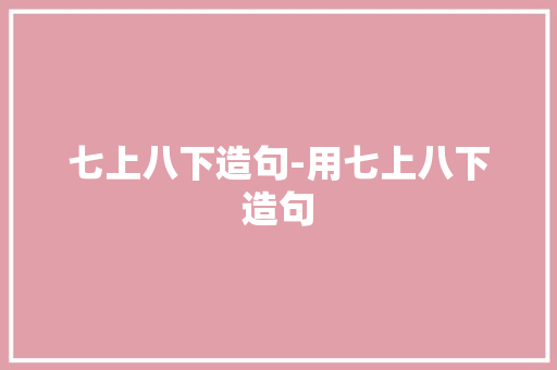 七上八下造句-用七上八下造句