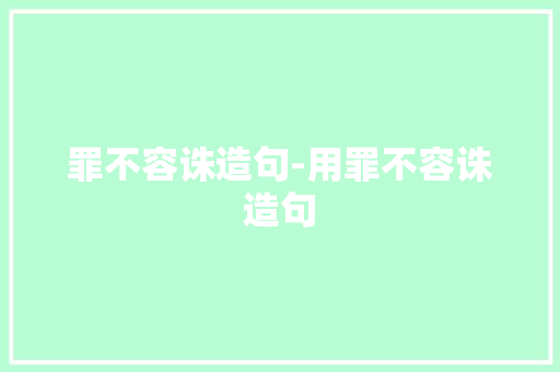 罪不容诛造句-用罪不容诛造句