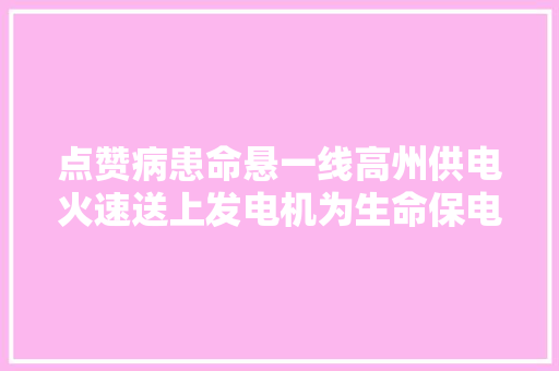 点赞病患命悬一线高州供电火速送上发电机为生命保电