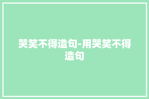 哭笑不得造句-用哭笑不得造句