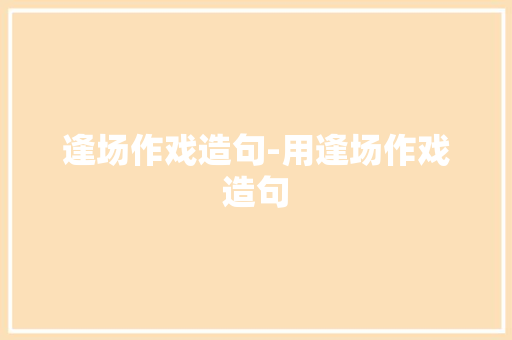 逢场作戏造句-用逢场作戏造句