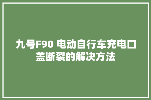 九号F90 电动自行车充电口盖断裂的解决方法