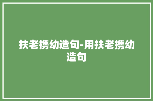 扶老携幼造句-用扶老携幼造句