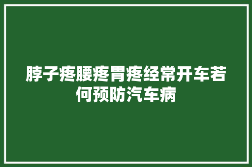 脖子疼腰疼胃疼经常开车若何预防汽车病