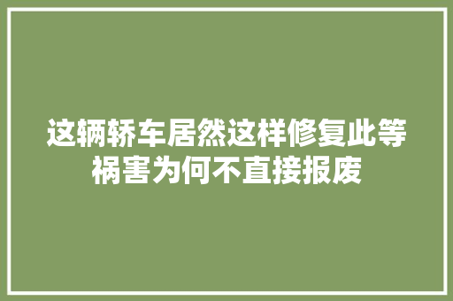 这辆轿车居然这样修复此等祸害为何不直接报废