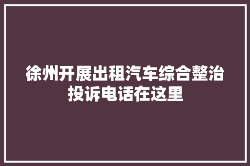 徐州开展出租汽车综合整治投诉电话在这里