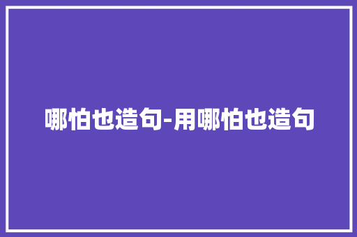 哪怕也造句-用哪怕也造句