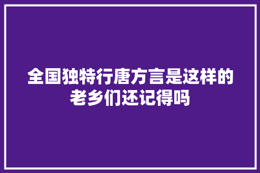 全国独特行唐方言是这样的老乡们还记得吗
