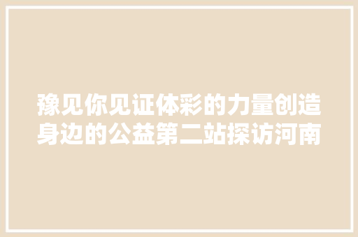 豫见你见证体彩的力量创造身边的公益第二站探访河南优秀公益金项目