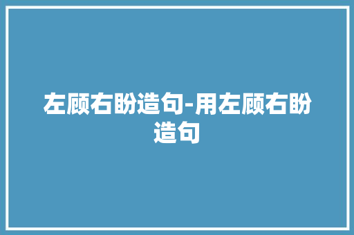 左顾右盼造句-用左顾右盼造句