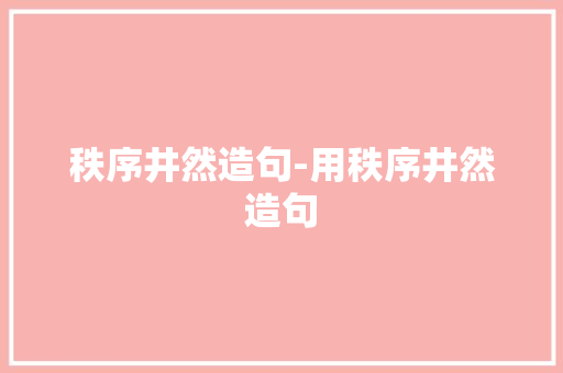 秩序井然造句-用秩序井然造句