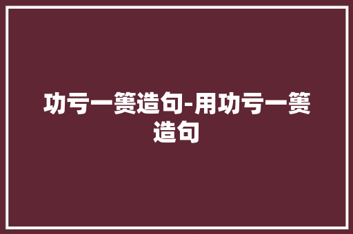功亏一篑造句-用功亏一篑造句
