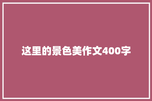 这里的景色美作文400字