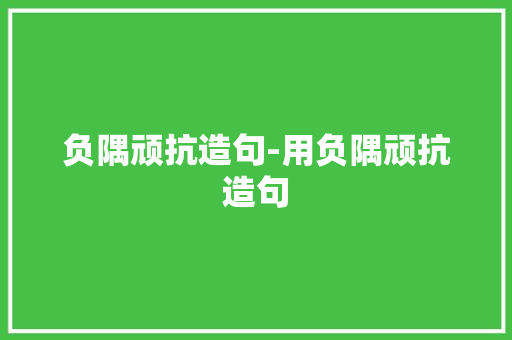 负隅顽抗造句-用负隅顽抗造句