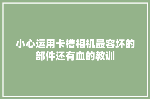 小心运用卡槽相机最容坏的部件还有血的教训