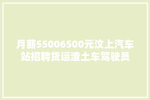 月薪55006500元汶上汽车站招聘货运渣土车驾驶员