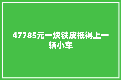 47785元一块铁皮抵得上一辆小车