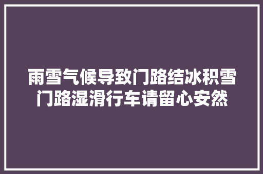 雨雪气候导致门路结冰积雪门路湿滑行车请留心安然