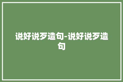说好说歹造句-说好说歹造句