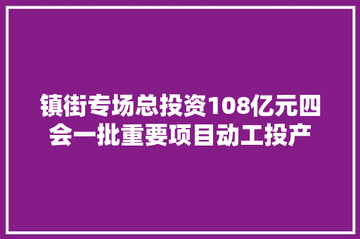 镇街专场总投资108亿元四会一批重要项目动工投产 汽车知识