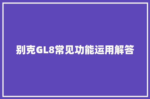 别克GL8常见功能运用解答