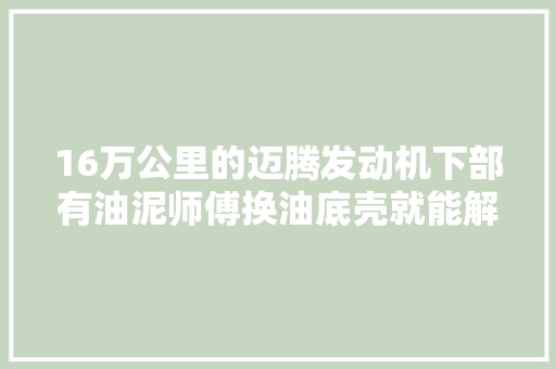 16万公里的迈腾发动机下部有油泥师傅换油底壳就能解决问题