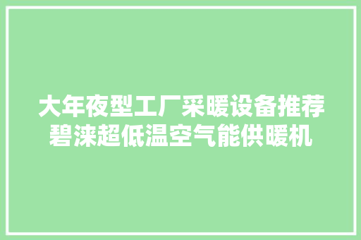 大年夜型工厂采暖设备推荐碧涞超低温空气能供暖机