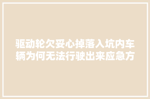 驱动轮欠妥心掉落入坑内车辆为何无法行驶出来应急方法是什么
