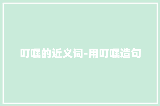 叮嘱的近义词-用叮嘱造句