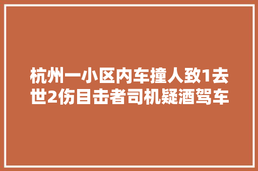 杭州一小区内车撞人致1去世2伤目击者司机疑酒驾车速快