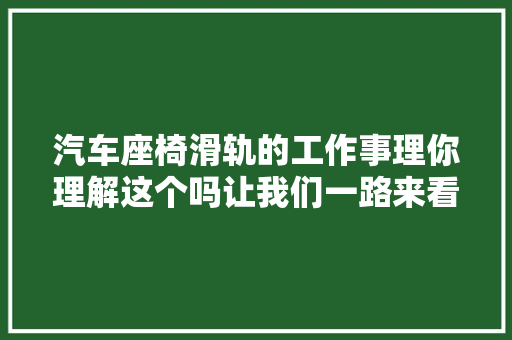 汽车座椅滑轨的工作事理你理解这个吗让我们一路来看下吧