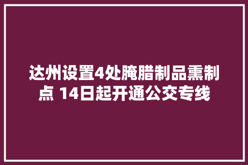 达州设置4处腌腊制品熏制点 14日起开通公交专线