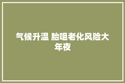 气候升温 胎咀老化风险大年夜