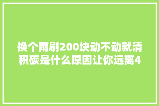 换个雨刷200块动不动就清积碳是什么原因让你远离4S店保养